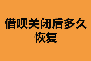 借呗关闭后多久恢复？恢复时间不同（以具体时间为主）