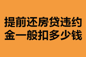 提前还房贷违约金一般扣多少钱？金额不同（按一定比例计算）