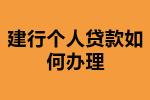 建行个人贷款如何办理？了解产品信息（准备申请资料）