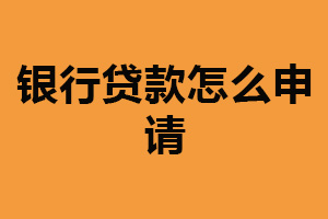 银行贷款怎么申请？了解贷款种类（填写贷款申请）