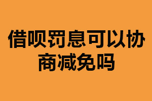 借呗罚息可以协商减免吗？可以（需及时与服务方联系）