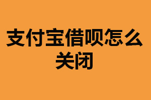 支付宝借呗怎么关闭？进入支付宝操作（额度会被清零）