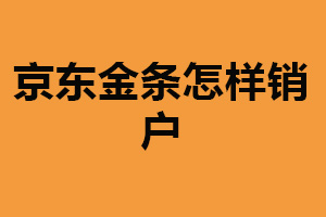 京东金条怎样销户？填写表格申请（附详细步骤）