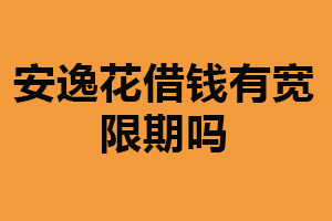 安逸花借钱有宽限期吗？一般没有（仍需按时还款）