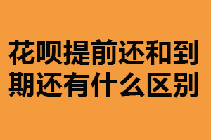 花呗提前还和到期还有什么区别？区别较大（谨慎选择）