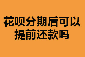 花呗分期后可以提前还款吗？可以（不会产生费用）