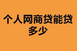 个人网商贷能贷多少？最高几十万（取决个人信用状况）