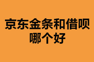 京东金条和借呗哪个好？各有优缺点（根据实际情况选择）