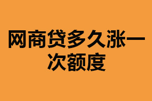 网商贷多久涨一次额度？没有固定周期（根据实际情况定）