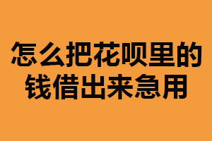 怎么把花呗里的钱借出来急用？可直接提现（与客服联系）