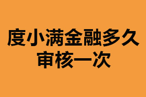 度小满金融多久审核一次？时间不固定（以实际情况为主）