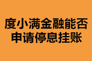 度小满金融能否申请停息挂账？可以（需满足一定条件）