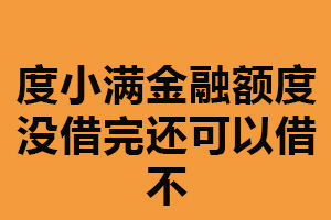 度小满金融额度没借完还可以借不？可以（合理规划借款）