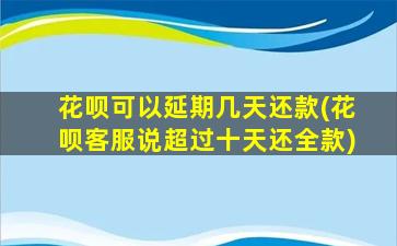 花呗可以延期几天还款(花呗客服说超过十天还全款)