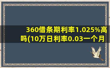 360借条期利率1.025%高吗(10万日利率0.03一个月还多少利息)