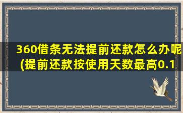 360借条无法提前还款怎么办呢(提前还款按使用天数最高0.1%日计费)