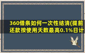 360借条如何一次性结清(提前还款按使用天数最高0.1%日计费)