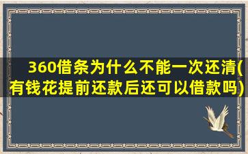 360借条为什么不能一次还清(有钱花提前还款后还可以借款吗)