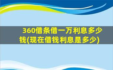 360借条借一万利息多少钱(现在借钱利息是多少)