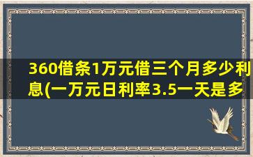 360借条1万元借三个月多少利息(一万元日利率3.5一天是多少利息)