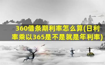 360借条期利率怎么算(日利率乘以365是不是就是年利率)