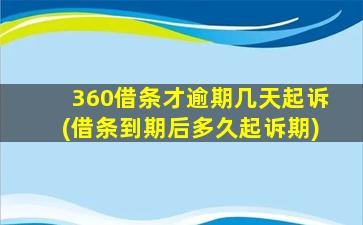 360借条才逾期几天起诉(借条到期后多久起诉期)