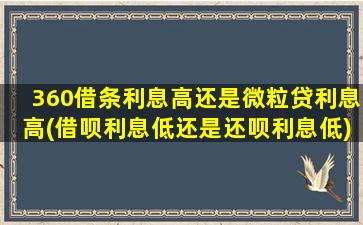 360借条利息高还是微粒贷利息高(借呗利息低还是还呗利息低)