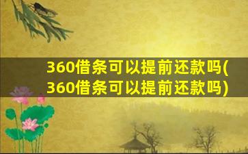 360借条可以提前还款吗(360借条可以提前还款吗)