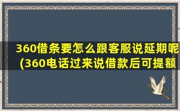 360借条要怎么跟客服说延期呢(360电话过来说借款后可提额)