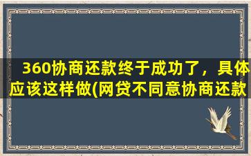 360协商还款终于成功了，具体应该这样做(网贷不同意协商还款怎么办)