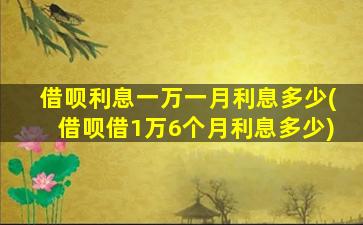 借呗利息一万一月利息多少(借呗借1万6个月利息多少)