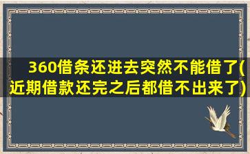 360借条还进去突然不能借了(近期借款还完之后都借不出来了)