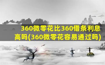 360微零花比360借条利息高吗(360微零花容易通过吗)