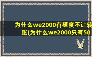 为什么we2000有额度不让转账(为什么we2000只有500的额度)