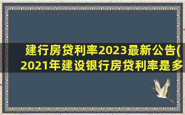 建行房贷利率2023最新公告(2021年建设银行房贷利率是多少)