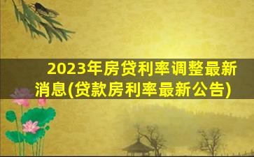 2023年房贷利率调整最新消息(贷款房利率最新公告)