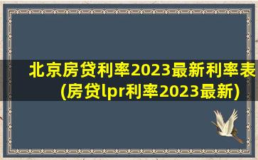 北京房贷利率2023最新利率表(房贷lpr利率2023最新)