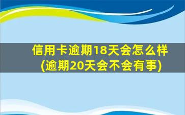 信用卡逾期18天会怎么样(逾期20天会不会有事)