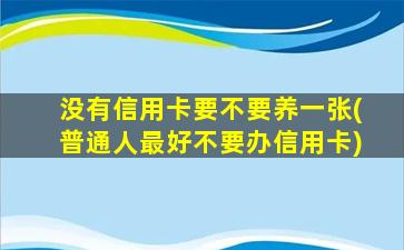 没有信用卡要不要养一张(普通人最好不要办信用卡)