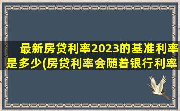 最新房贷利率2023的基准利率是多少(房贷利率会随着银行利率改变吗)