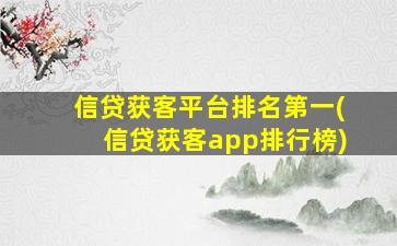 信贷获客平台排名第一(信贷获客app排行榜)