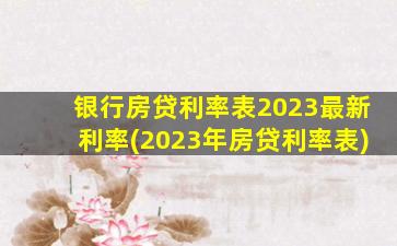 银行房贷利率表2023最新利率(2023年房贷利率表)