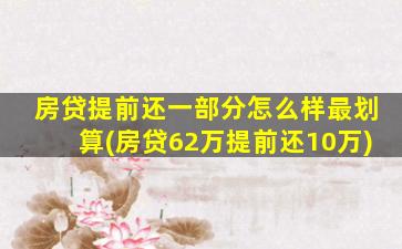 房贷提前还一部分怎么样最划算(房贷62万提前还10万)