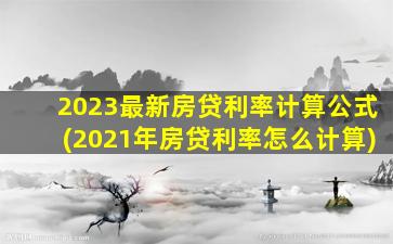 2023最新房贷利率计算公式(2021年房贷利率怎么计算)