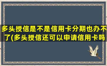 多头授信是不是信用卡分期也办不了(多头授信还可以申请信用卡吗)