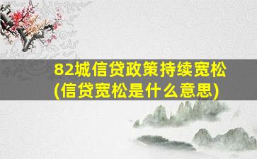 82城信贷政策持续宽松(信贷宽松是什么意思)