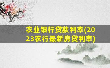 农业银行贷款利率(2023农行最新房贷利率)