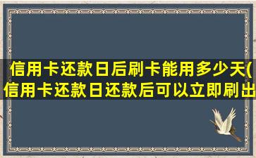 信用卡还款日后刷卡能用多少天(信用卡还款日还款后可以立即刷出吗)