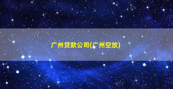 广州贷款公司(广州空放)