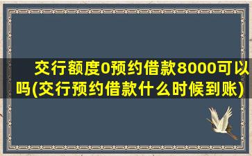 交行额度0预约借款8000可以吗(交行预约借款什么时候到账)